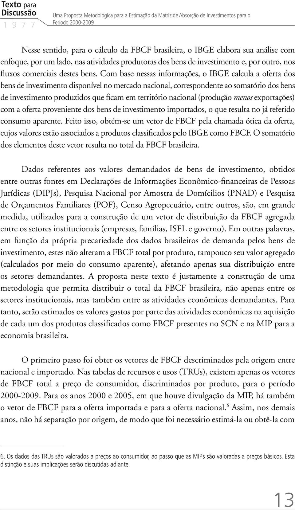 Com base nessas informações, o IBGE calcula a oferta dos bens de investimento disponível no mercado nacional, correspondente ao somatório dos bens de investimento produzidos que ficam em território