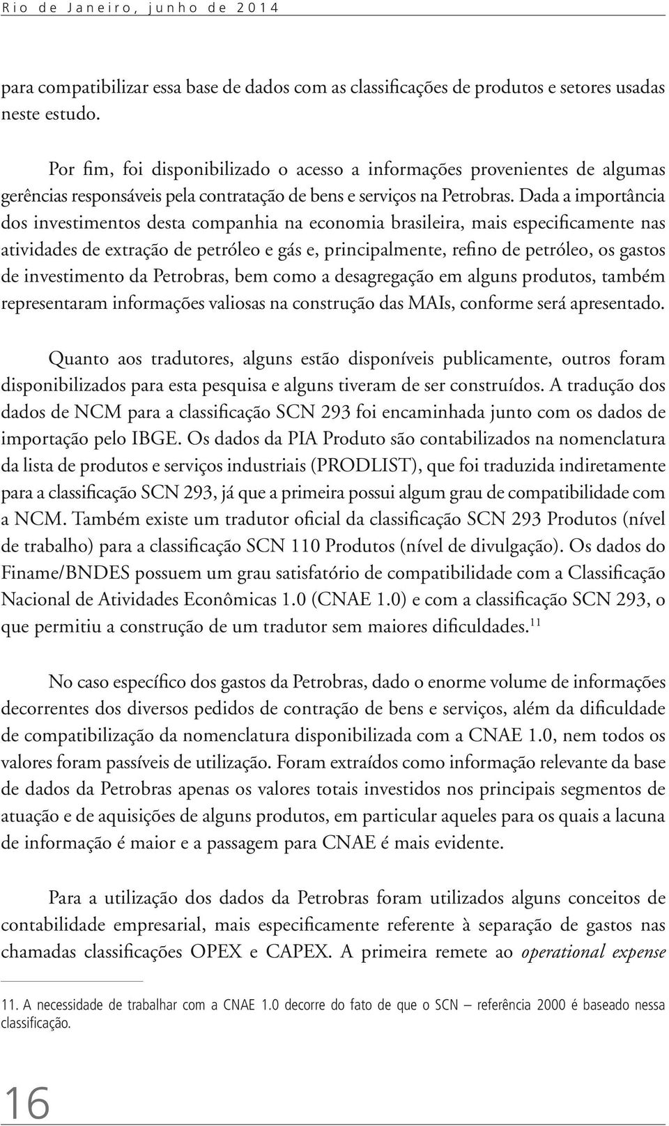 Dada a importância dos investimentos desta companhia na economia brasileira, mais especificamente nas atividades de extração de petróleo e gás e, principalmente, refino de petróleo, os gastos de