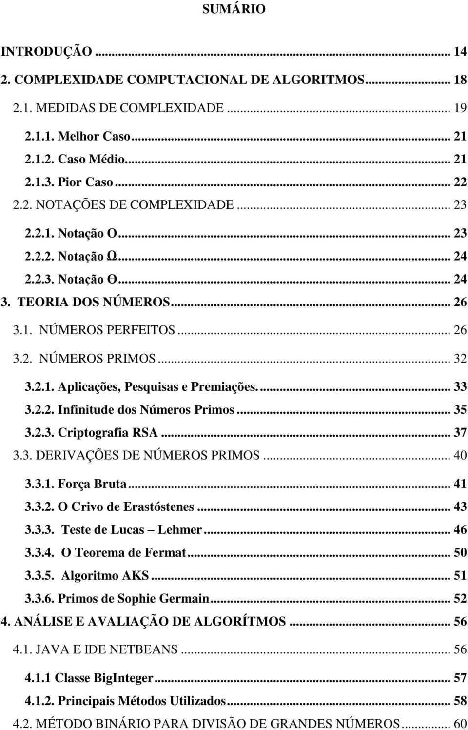 ... 33 3.2.2. Infinitude dos Números Primos... 35 3.2.3. Criptografia RSA... 37 3.3. DERIVAÇÕES DE NÚMEROS PRIMOS... 40 3.3.1. Força Bruta... 41 3.3.2. O Crivo de Erastóstenes... 43 3.3.3. Teste de Lucas Lehmer.