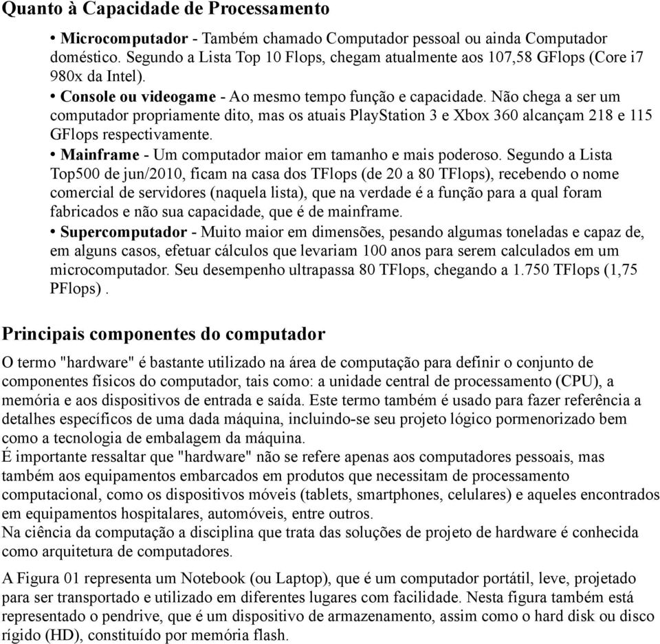 Não chega a ser um computador propriamente dito, mas os atuais PlayStation 3 e Xbox 360 alcançam 218 e 115 GFlops respectivamente. Mainframe - Um computador maior em tamanho e mais poderoso.