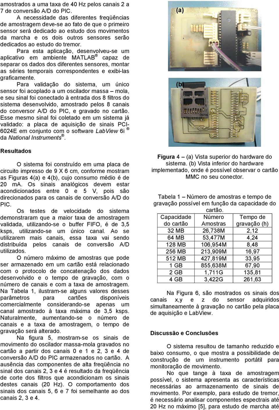 tremor. Para esta aplicação, desenvolveu-se um aplicativo em ambiente MATLAB capaz de separar os dados dos diferentes sensores, montar as séries temporais correspondentes e exibi-las graficamente.