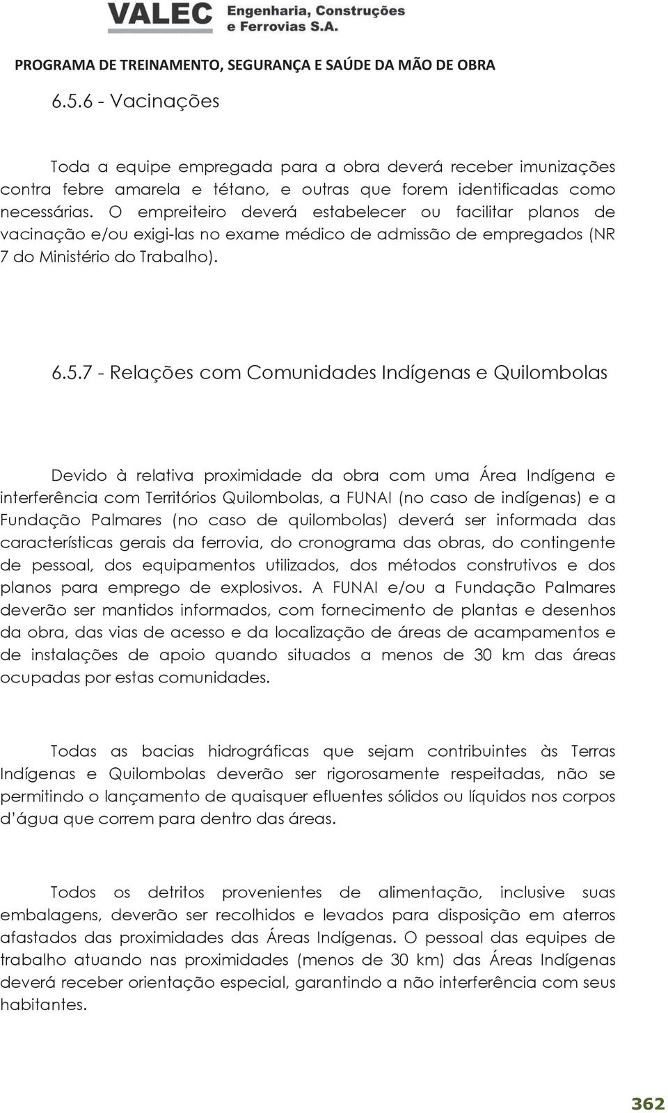 7 - Relações com Comunidades Indígenas e Quilombolas Devido à relativa proximidade da obra com uma Área Indígena e interferência com Territórios Quilombolas, a FUNAI (no caso de indígenas) e a
