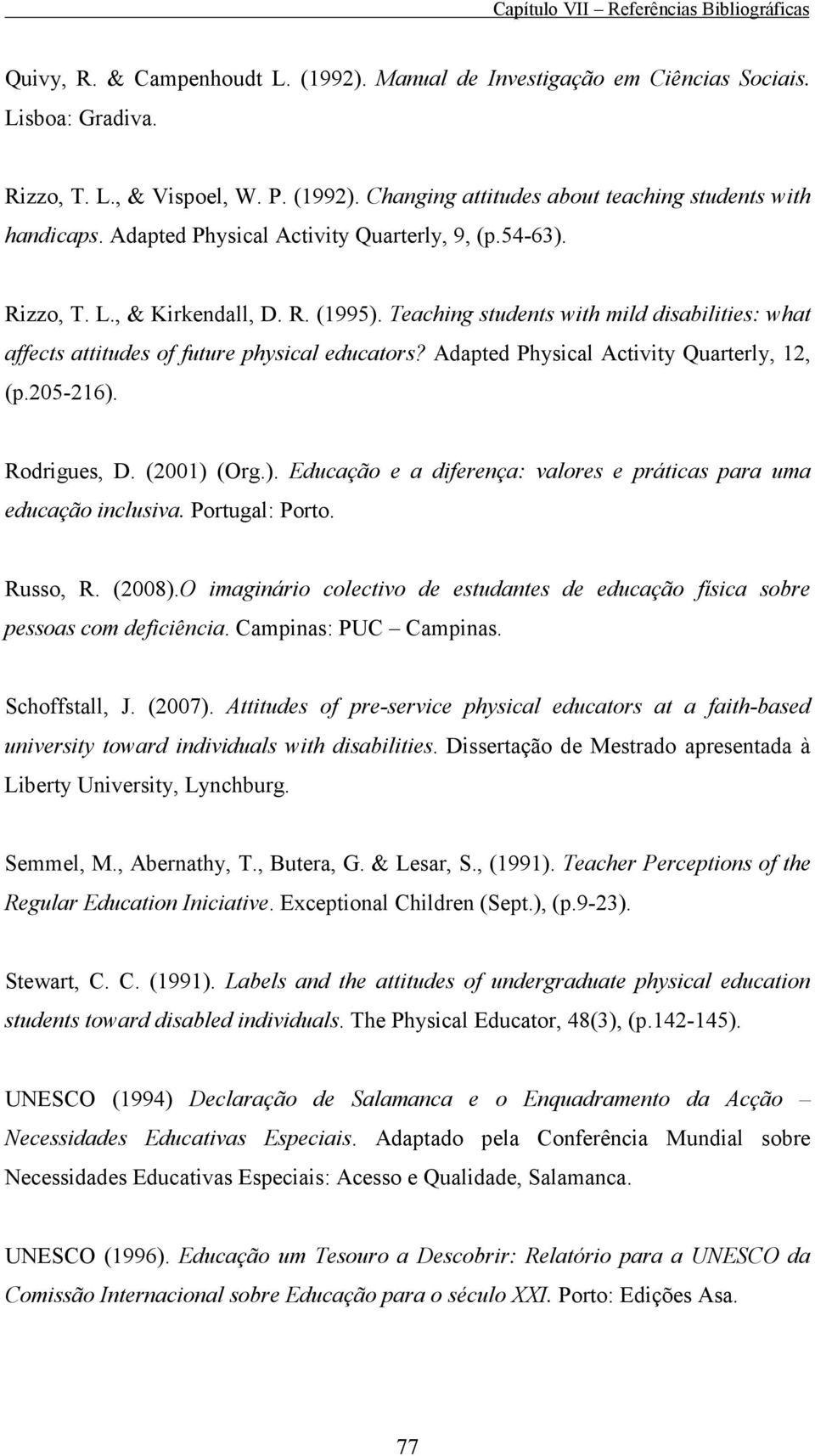 Adapted Physical Activity Quarterly, 12, (p.205-216). Rodrigues, D. (2001) (Org.). Educação e a diferença: valores e práticas para uma educação inclusiva. Portugal: Porto. Russo, R. (2008).