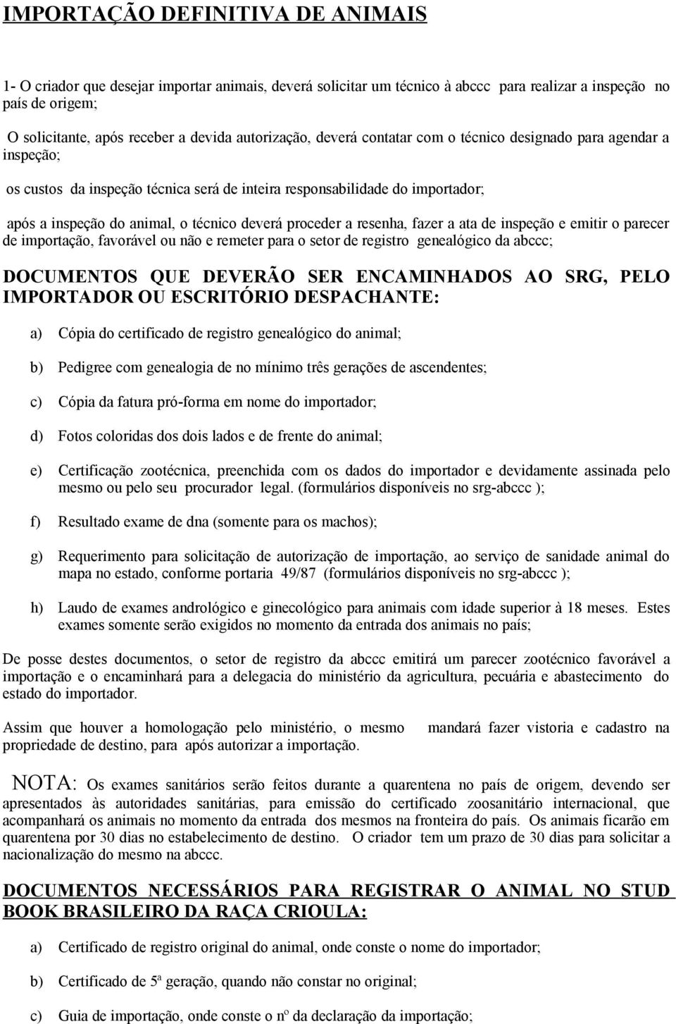 proceder a resenha, fazer a ata de inspeção e emitir o parecer de importação, favorável ou não e remeter para o setor de registro genealógico da abccc; DOCUMENTOS QUE DEVERÃO SER ENCAMINHADOS AO SRG,