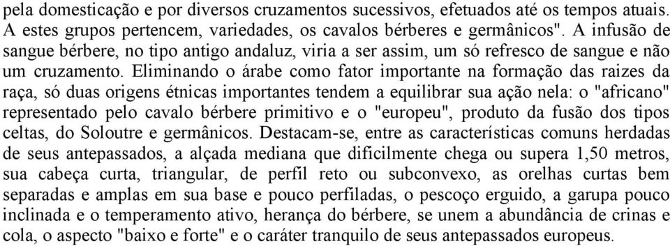 Eliminando o árabe como fator importante na formação das raizes da raça, só duas origens étnicas importantes tendem a equilibrar sua ação nela: o "africano" representado pelo cavalo bérbere primitivo