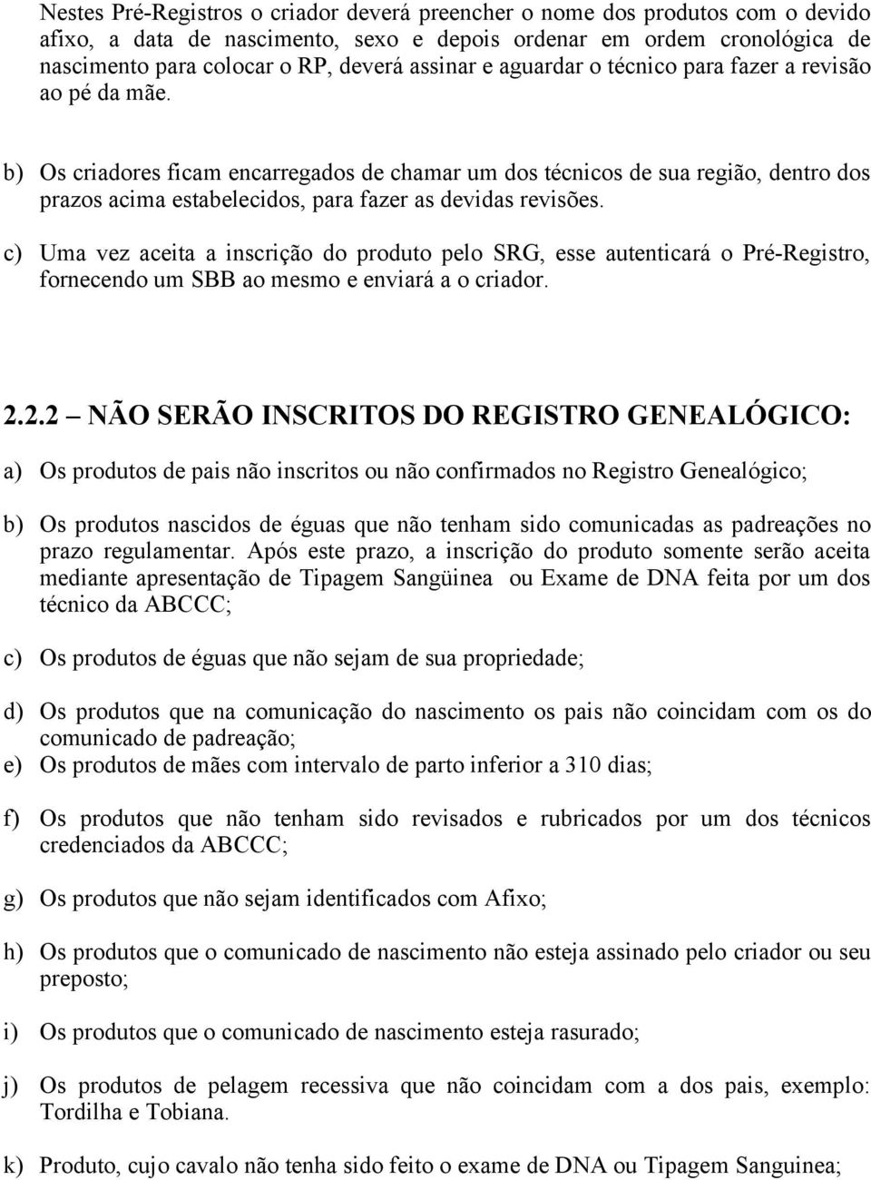 b) Os criadores ficam encarregados de chamar um dos técnicos de sua região, dentro dos prazos acima estabelecidos, para fazer as devidas revisões.