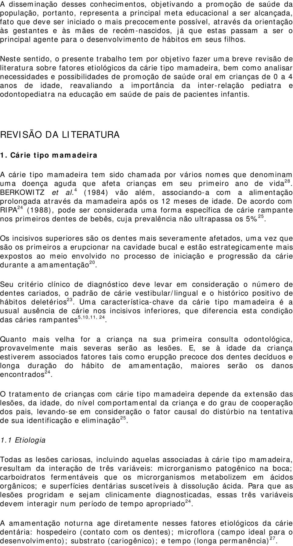 Neste sentido, o presente trabalho tem por objetivo fazer uma breve revisão de literatura sobre fatores etiológicos da cárie tipo mamadeira, bem como analisar necessidades e possibilidades de