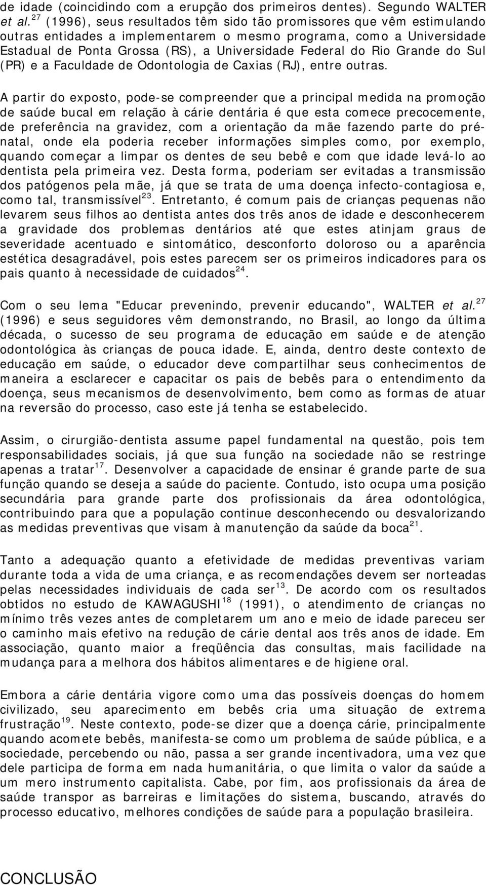 Rio Grande do Sul (PR) e a Faculdade de Odontologia de Caxias (RJ), entre outras.