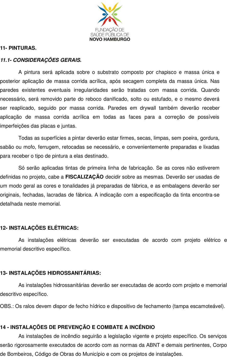 Nas paredes existentes eventuais irregularidades serão tratadas com massa corrida.