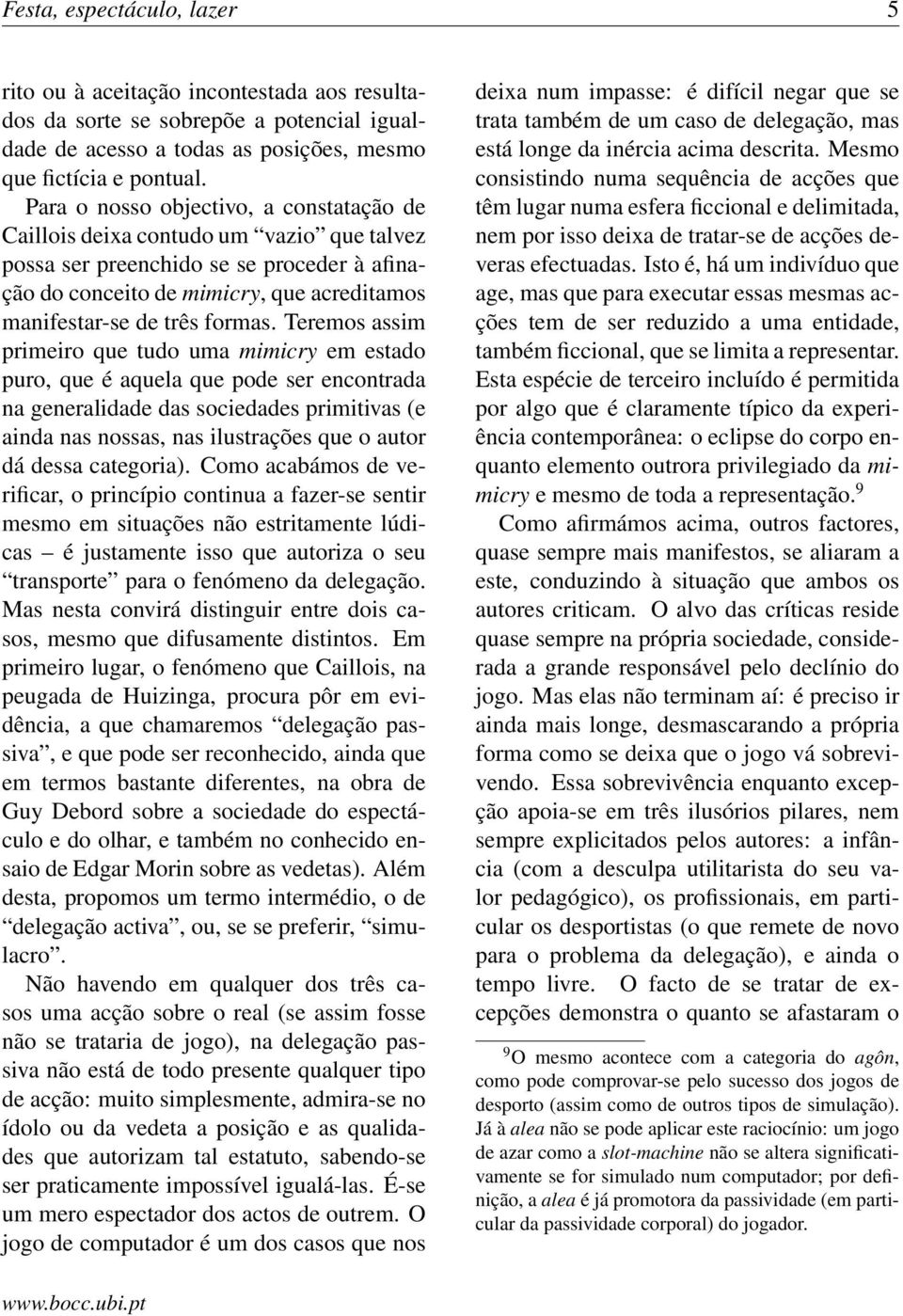 Teremos assim primeiro que tudo uma mimicry em estado puro, que é aquela que pode ser encontrada na generalidade das sociedades primitivas (e ainda nas nossas, nas ilustrações que o autor dá dessa