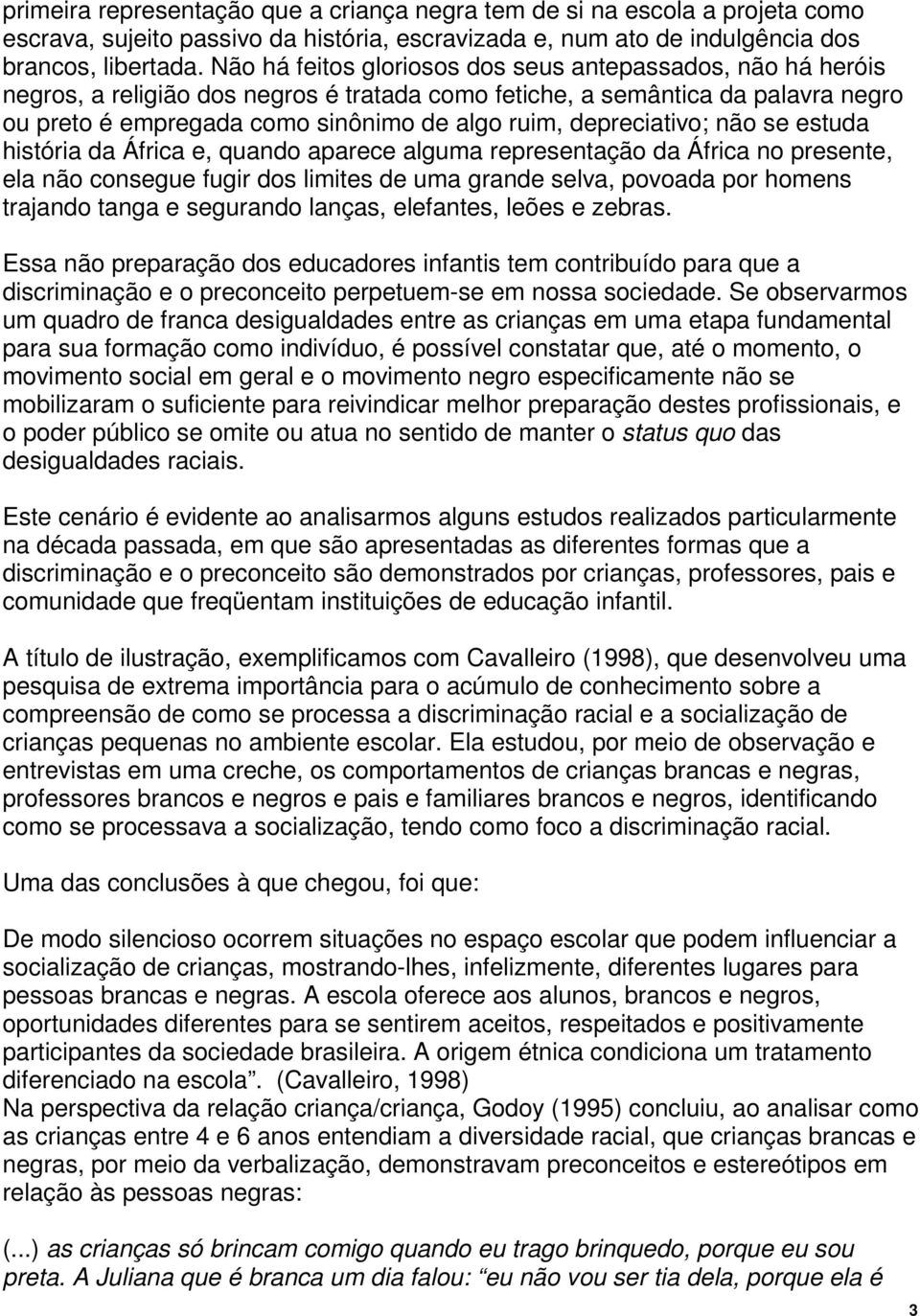 depreciativo; não se estuda história da África e, quando aparece alguma representação da África no presente, ela não consegue fugir dos limites de uma grande selva, povoada por homens trajando tanga