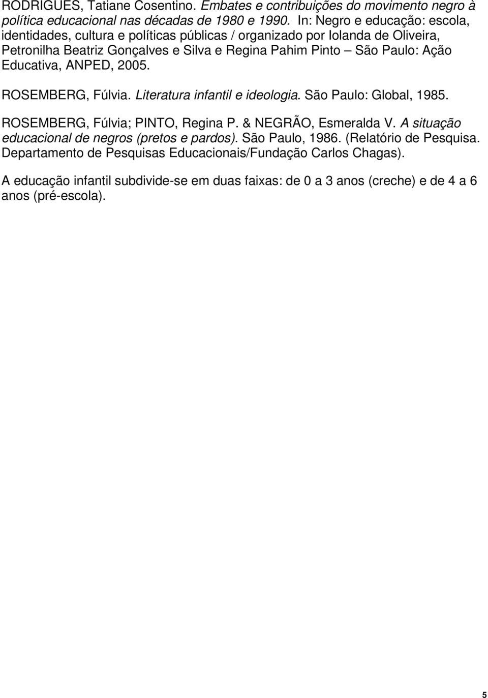 Ação Educativa, ANPED, 2005. ROSEMBERG, Fúlvia. Literatura infantil e ideologia. São Paulo: Global, 1985. ROSEMBERG, Fúlvia; PINTO, Regina P. & NEGRÃO, Esmeralda V.