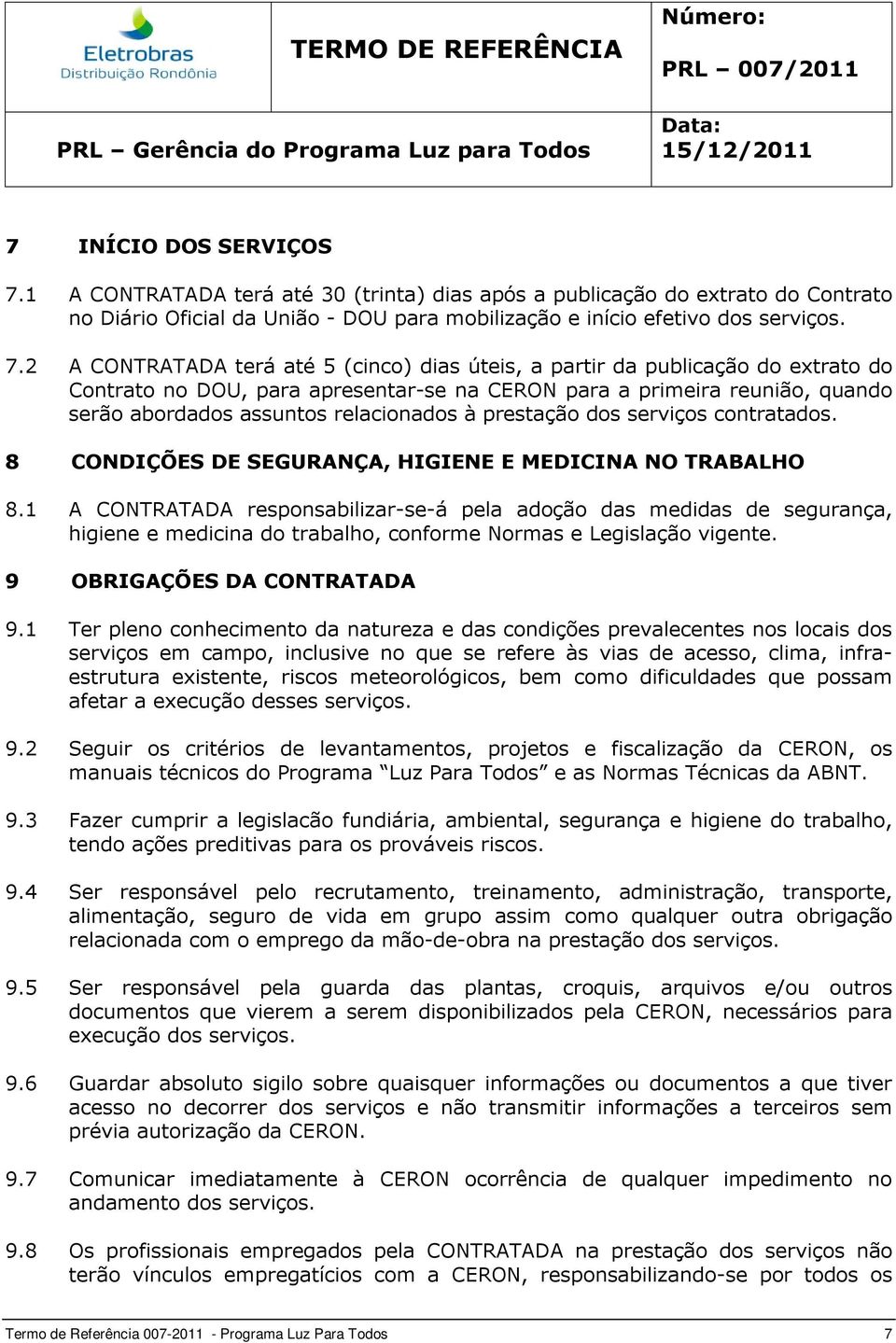 2 A CONTRATADA terá até 5 (cinco) dias úteis, a partir da publicação do extrato do Contrato no DOU, para apresentar-se na CERON para a primeira reunião, quando serão abordados assuntos relacionados à