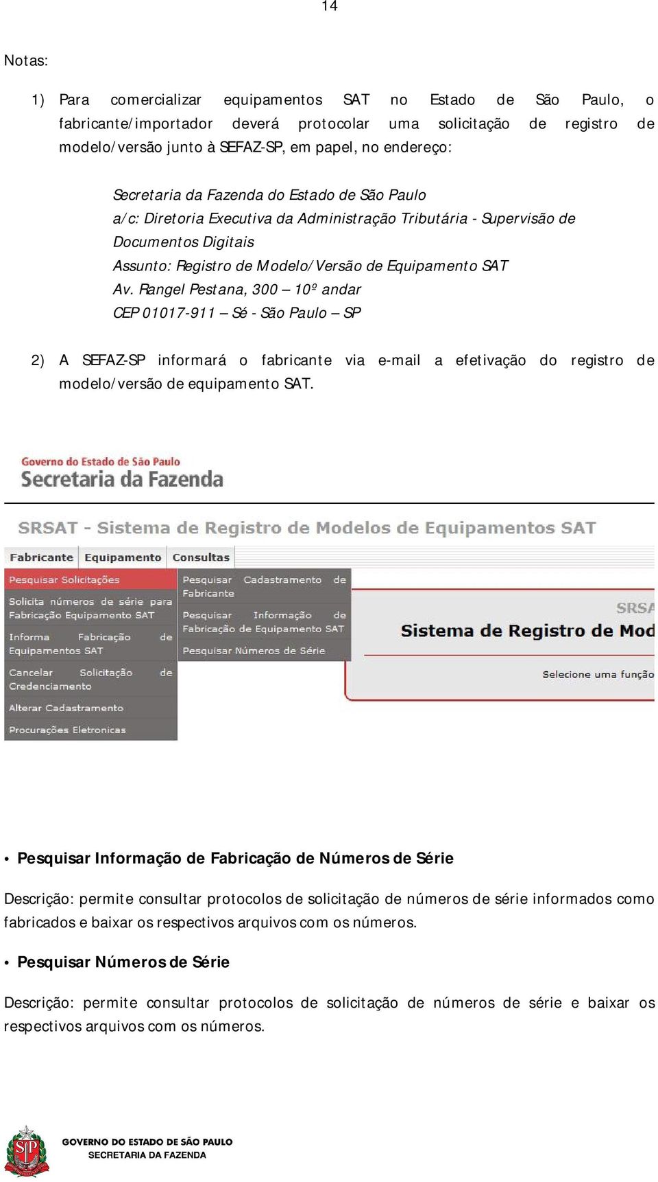 Av. Rangel Pestana, 300 10º andar CEP 01017-911 Sé - São Paulo SP 2) A SEFAZ-SP informará o fabricante via e-mail a efetivação do registro de modelo/versão de equipamento SAT.