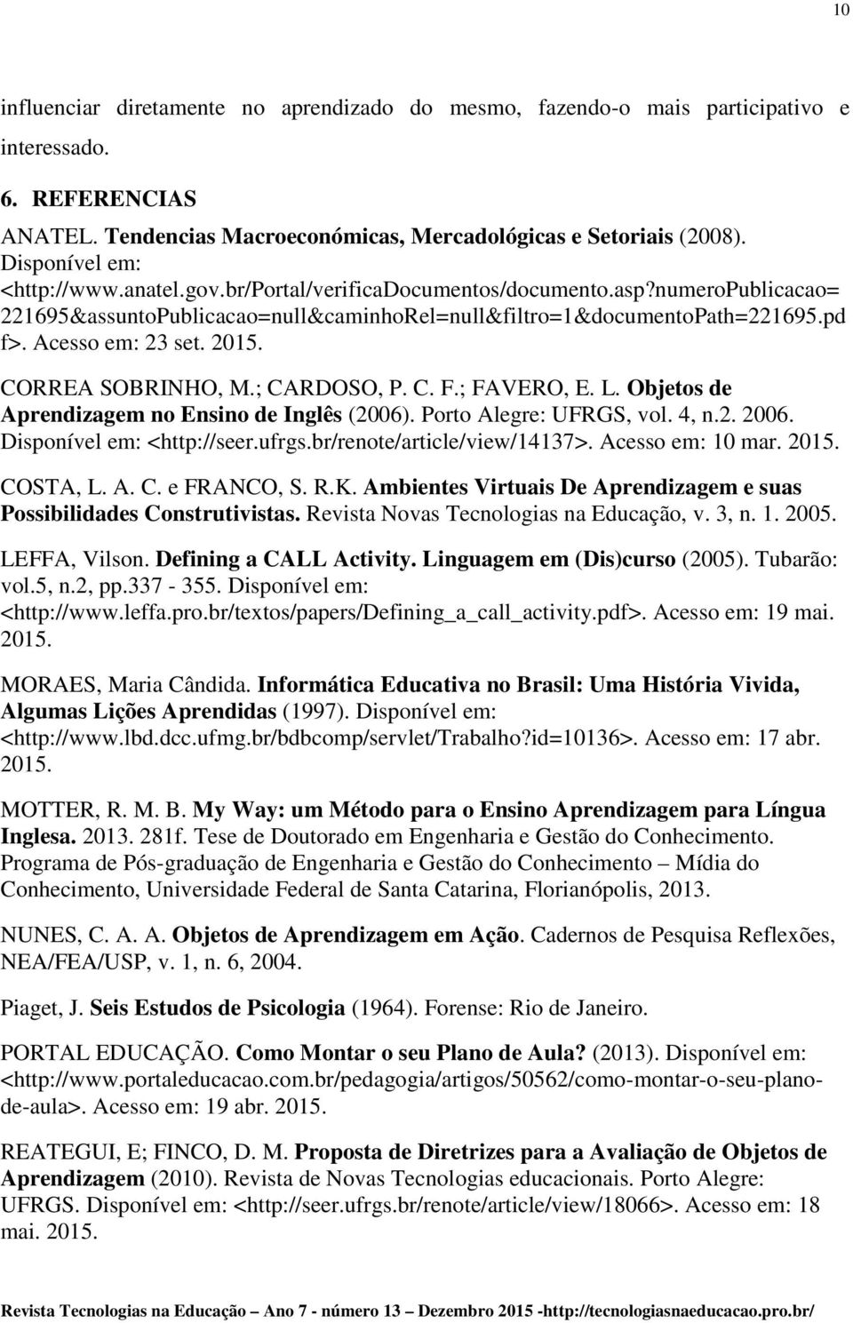 2015. CORREA SOBRINHO, M.; CARDOSO, P. C. F.; FAVERO, E. L. Objetos de Aprendizagem no Ensino de Inglês (2006). Porto Alegre: UFRGS, vol. 4, n.2. 2006. Disponível em: <http://seer.ufrgs.