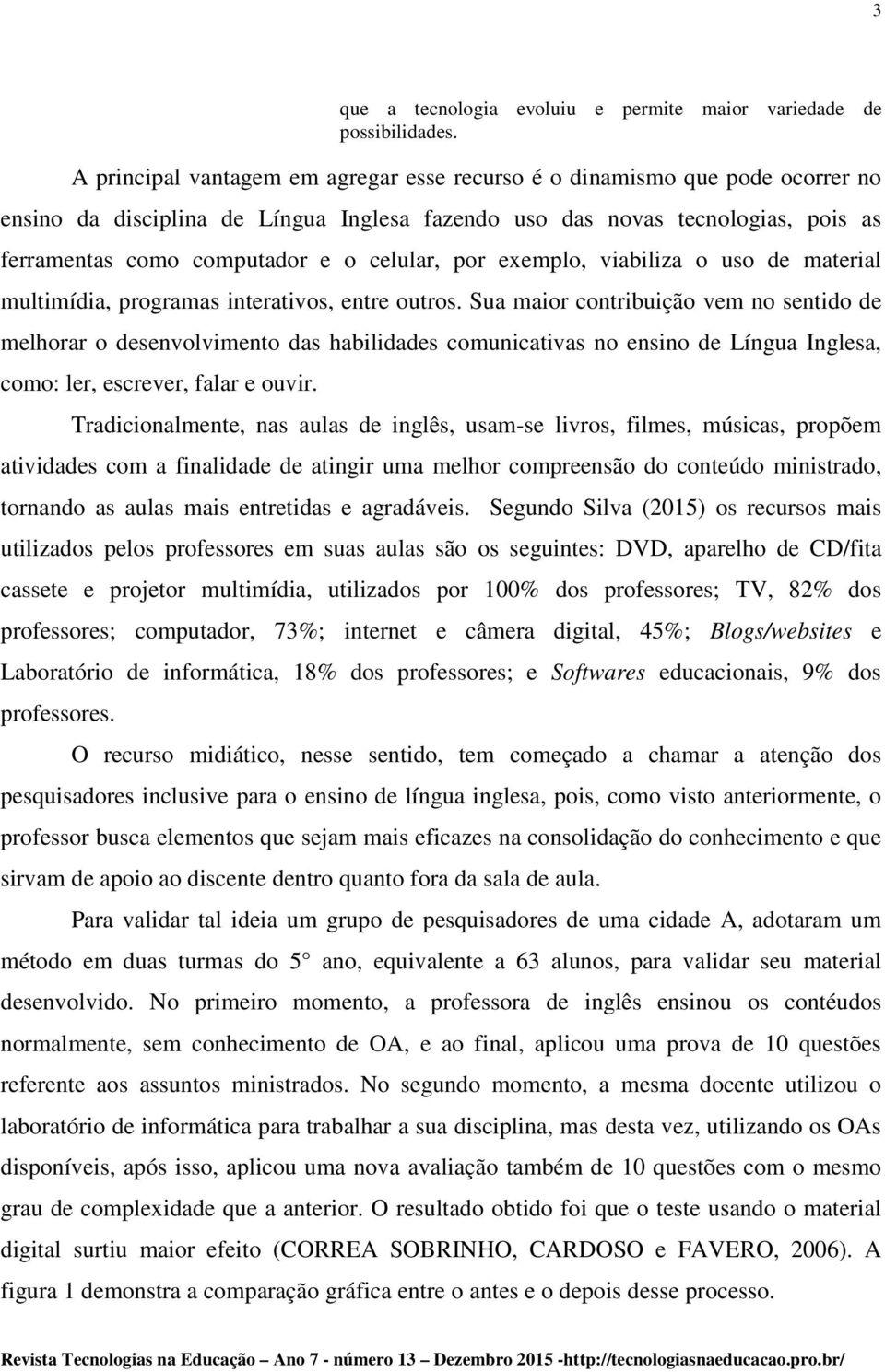 celular, por exemplo, viabiliza o uso de material multimídia, programas interativos, entre outros.