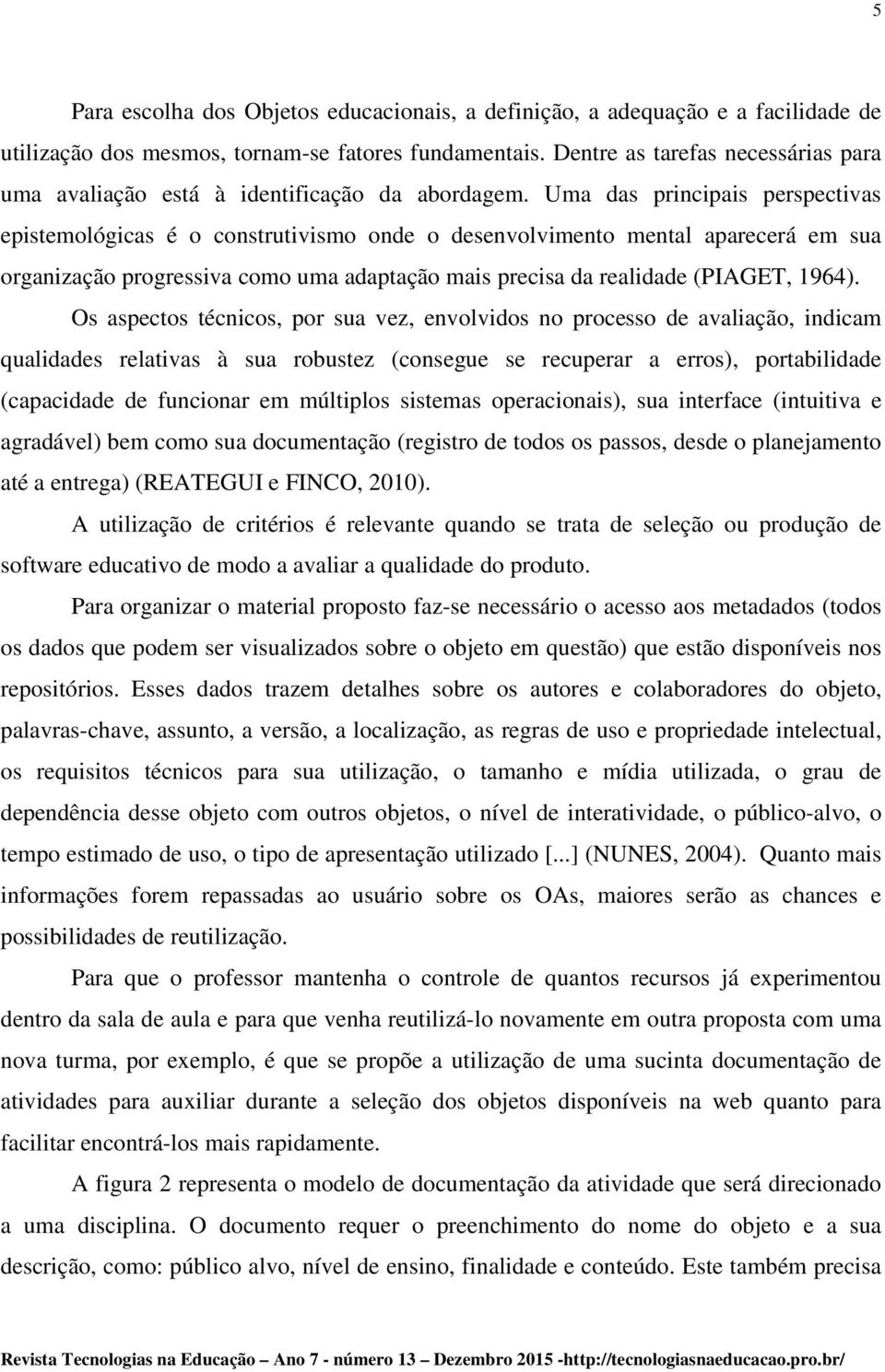 Uma das principais perspectivas epistemológicas é o construtivismo onde o desenvolvimento mental aparecerá em sua organização progressiva como uma adaptação mais precisa da realidade (PIAGET, 1964).