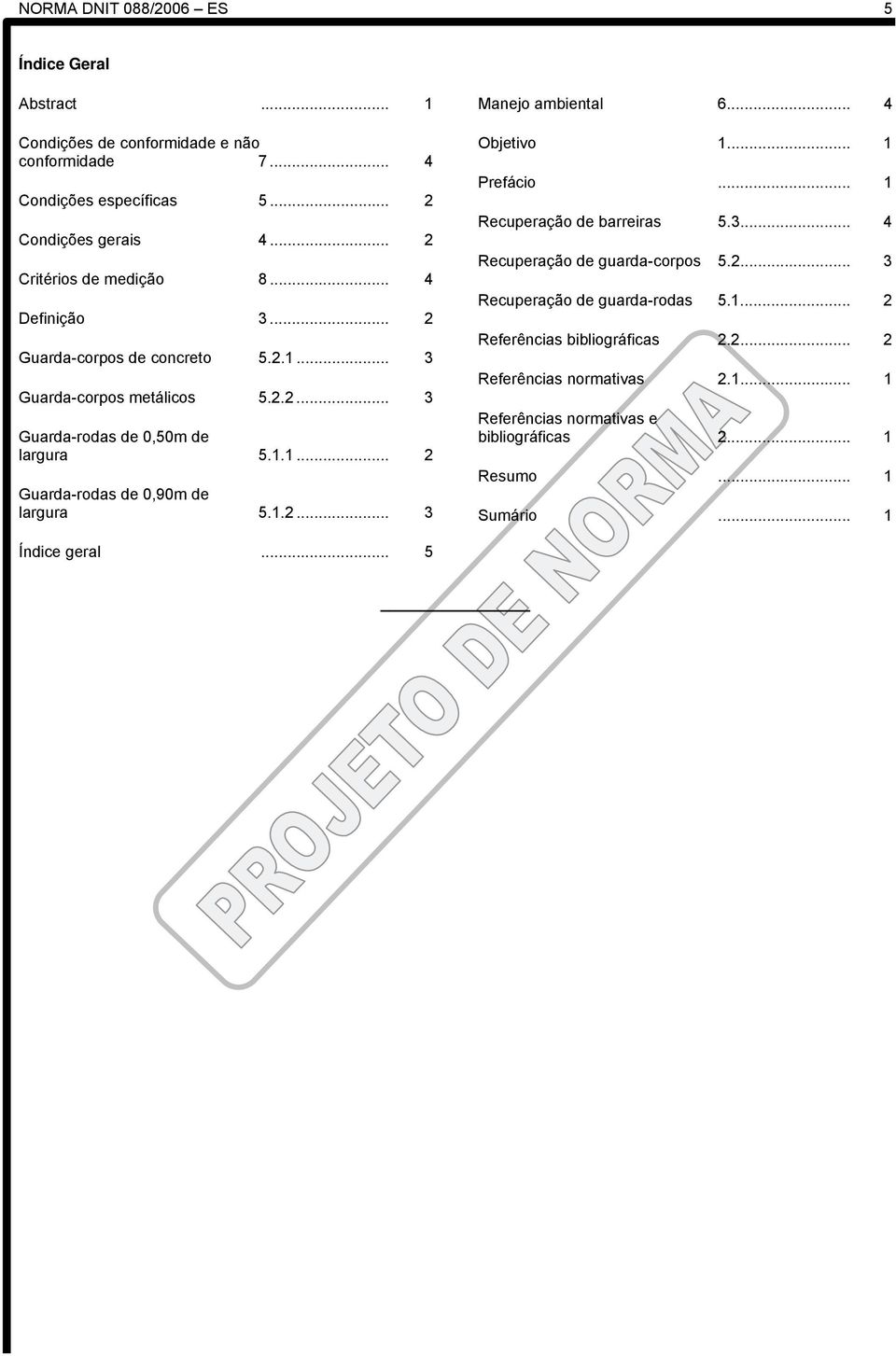 1.2... 3 Manejo ambiental 6... 4 Objetivo 1... 1 Prefácio... 1 Recuperação de barreiras 5.3... 4 Recuperação de guarda-corpos 5.2... 3 Recuperação de guarda-rodas 5.1... 2 Referências bibliográficas 2.