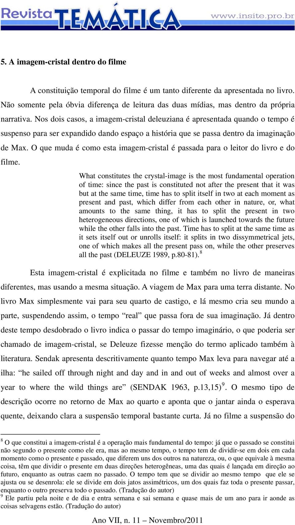 Nos dois casos, a imagem-cristal deleuziana é apresentada quando o tempo é suspenso para ser expandido dando espaço a história que se passa dentro da imaginação de Max.