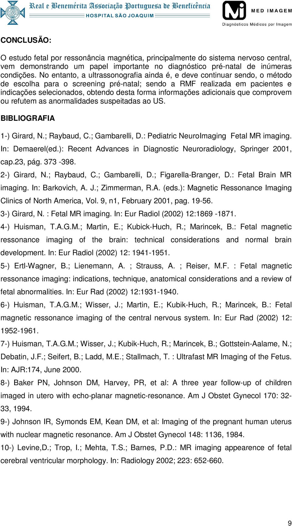 informações adicionais que comprovem ou refutem as anormalidades suspeitadas ao US. BIBLIOGRAFIA 1-) Girard, N.; Raybaud, C.; Gambarelli, D.: Pediatric NeuroImaging Fetal MR imaging. In: Demaerel(ed.