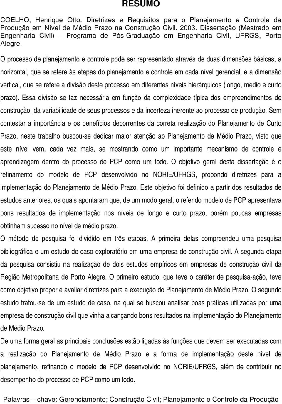 O processo de planejamento e controle pode ser representado através de duas dimensões básicas, a horizontal, que se refere às etapas do planejamento e controle em cada nível gerencial, e a dimensão