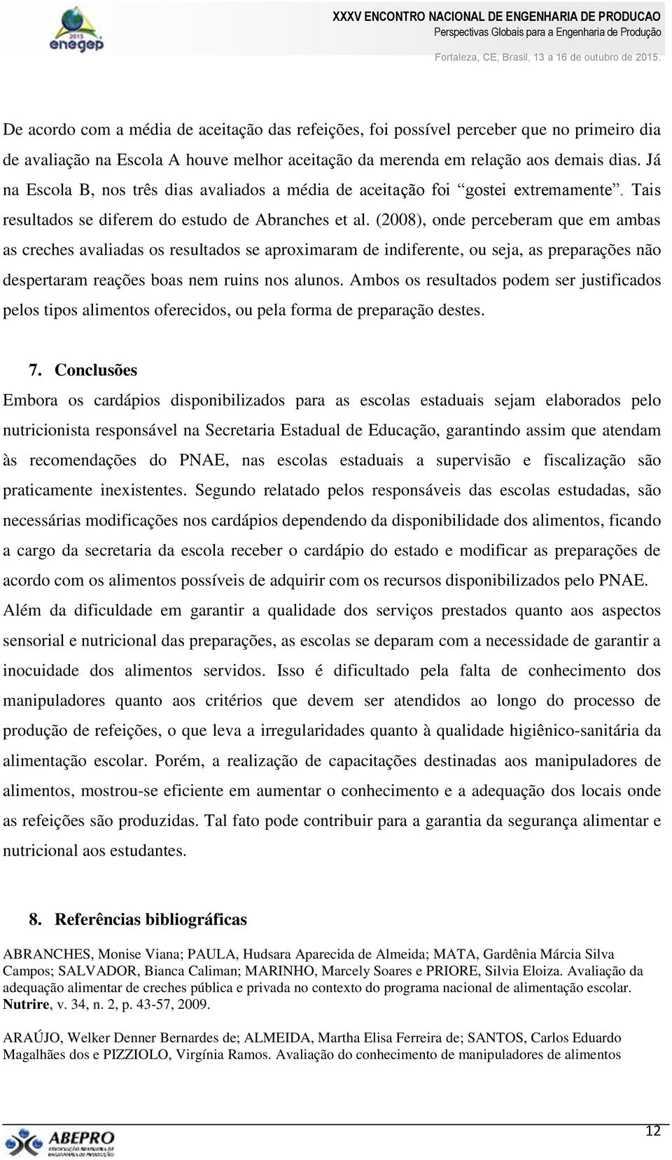 (2008), onde perceberam que em ambas as creches avaliadas os resultados se aproximaram de indiferente, ou seja, as preparações não despertaram reações boas nem ruins nos alunos.