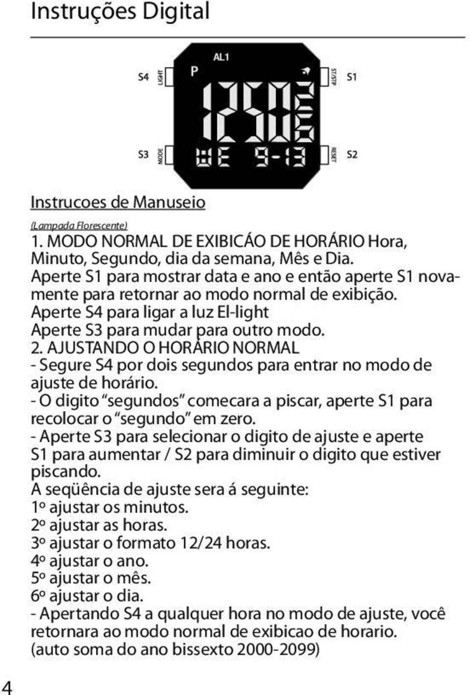 AJUSTANDO O HORÁRIO NORMAL - Segure S4 por dois segundos para entrar no modo de ajuste de horário. - O digito segundos comecara a piscar, aperte S1 para recolocar o segundo em zero.