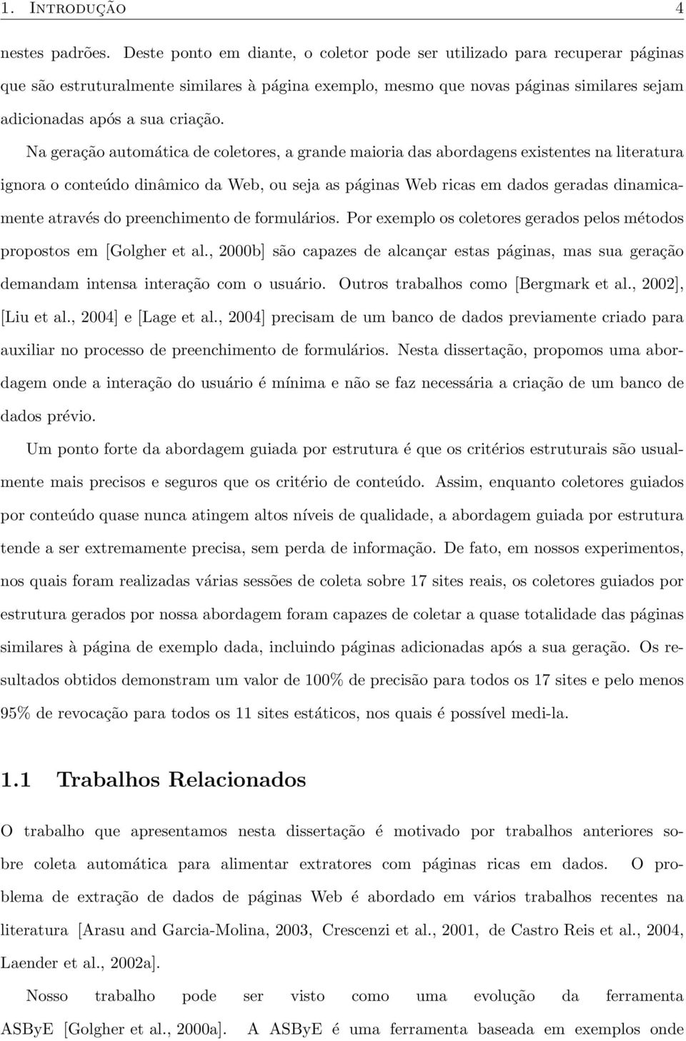 Na geração automática de coletores, a grande maioria das abordagens existentes na literatura ignora o conteúdo dinâmico da Web, ou seja as páginas Web ricas em dados geradas dinamicamente através do