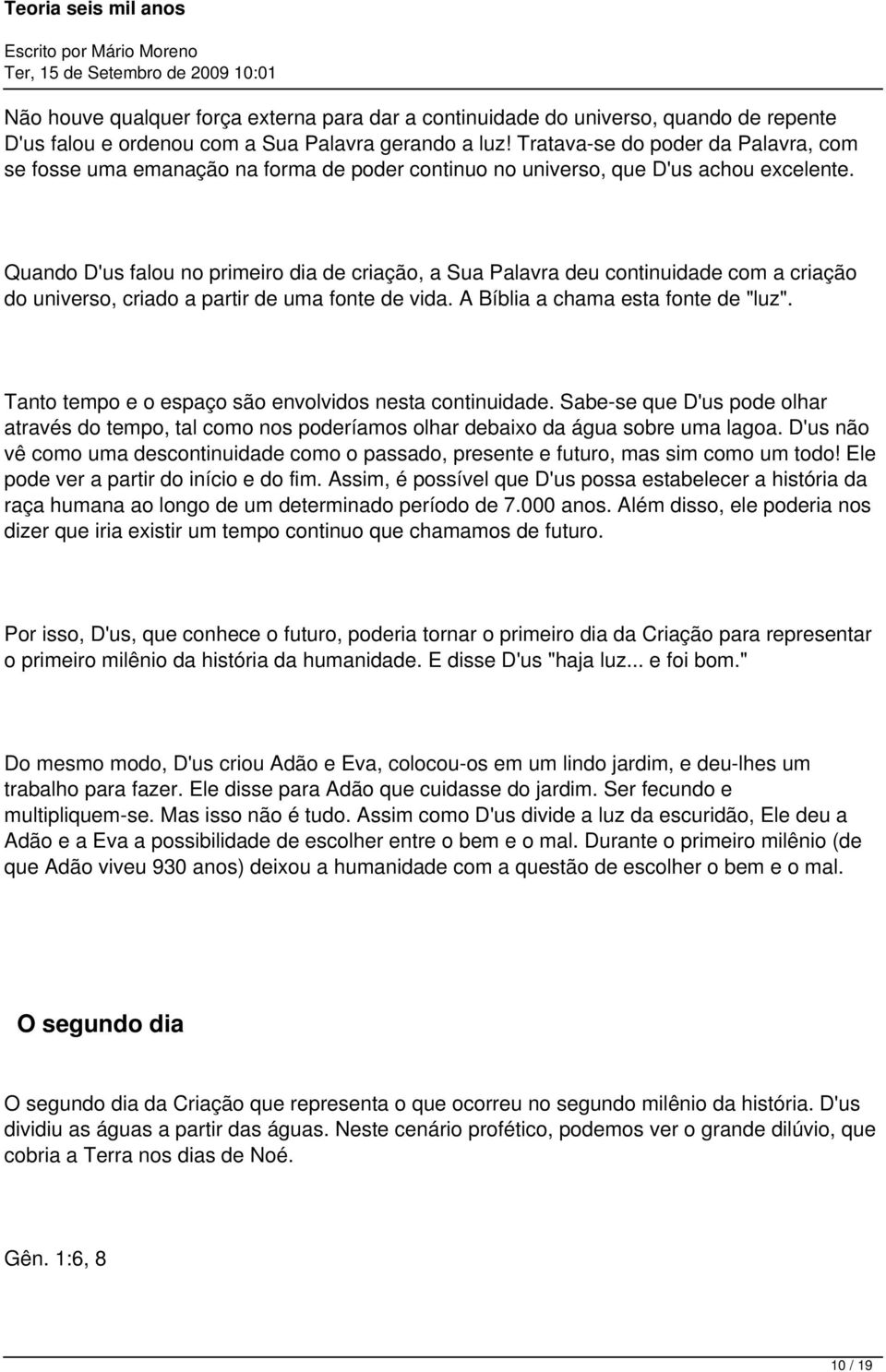 Quando D'us falou no primeiro dia de criação, a Sua Palavra deu continuidade com a criação do universo, criado a partir de uma fonte de vida. A Bíblia a chama esta fonte de "luz".