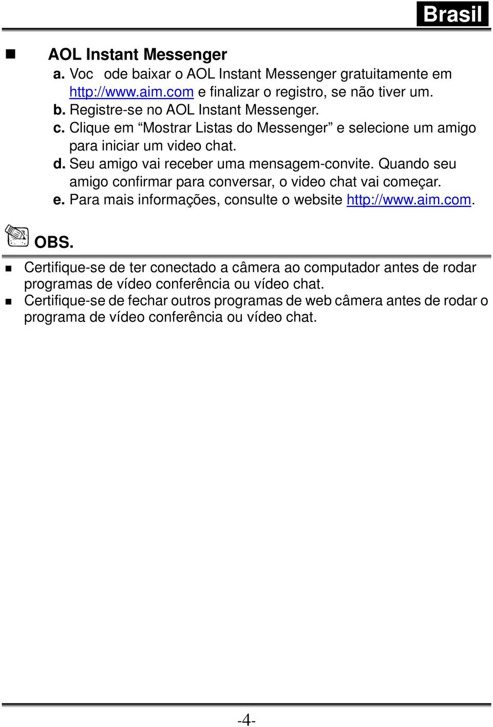 Quando seu amigo confirmar para conversar, o video chat vai começar. e. Para mais informações, consulte o website http://www.aim.com. OBS.