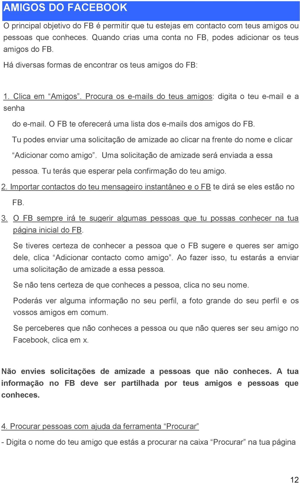 O FB te oferecerá uma lista dos e-mails dos amigos do FB. Tu podes enviar uma solicitação de amizade ao clicar na frente do nome e clicar Adicionar como amigo.