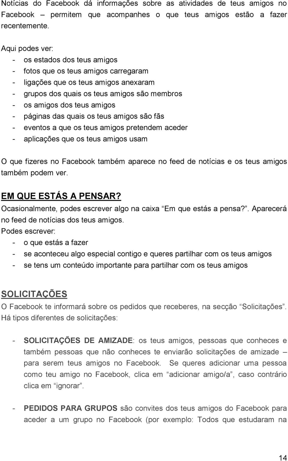 páginas das quais os teus amigos são fãs - eventos a que os teus amigos pretendem aceder - aplicações que os teus amigos usam O que fizeres no Facebook também aparece no feed de notícias e os teus