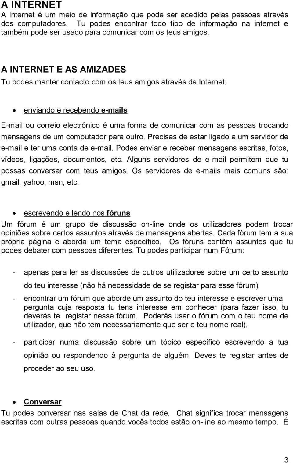 A INTERNET E AS AMIZADES Tu podes manter contacto com os teus amigos através da Internet: enviando e recebendo e-mails E-mail ou correio electrónico é uma forma de comunicar com as pessoas trocando