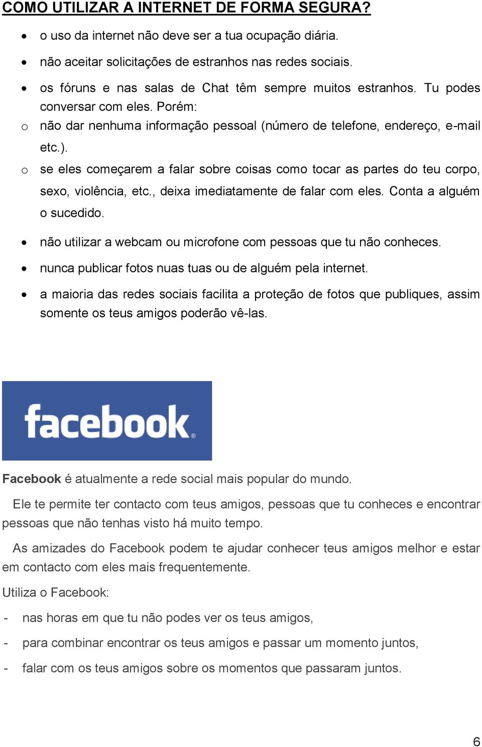 o se eles começarem a falar sobre coisas como tocar as partes do teu corpo, sexo, violência, etc., deixa imediatamente de falar com eles. Conta a alguém o sucedido.