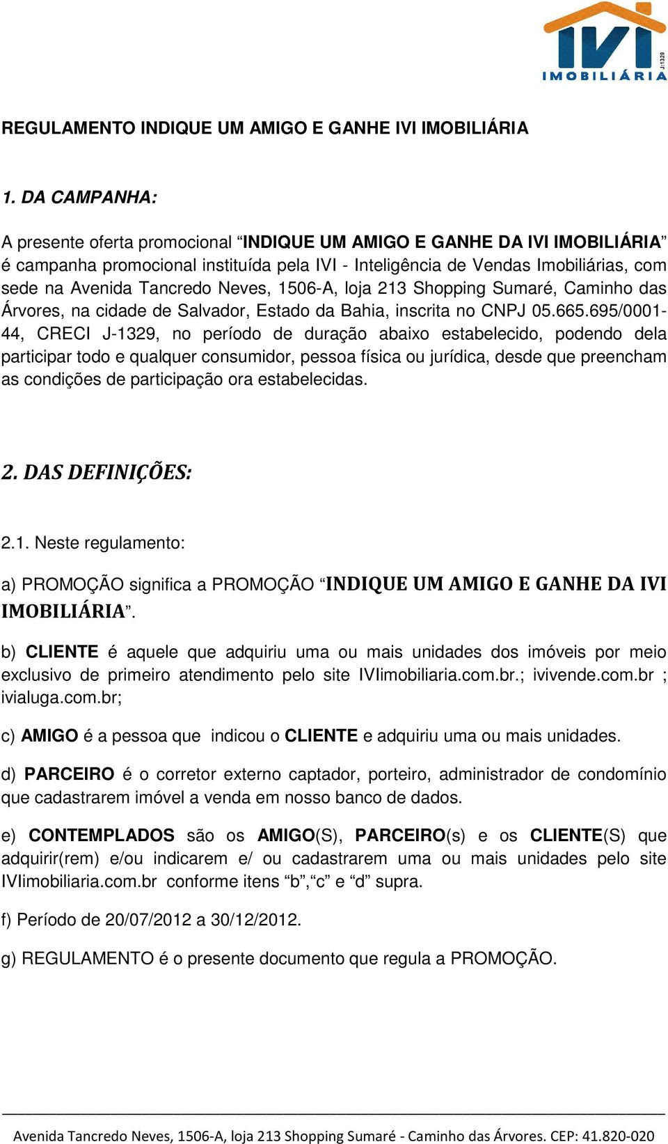 Neves, 1506-A, loja 213 Shopping Sumaré, Caminho das Árvores, na cidade de Salvador, Estado da Bahia, inscrita no CNPJ 05.665.