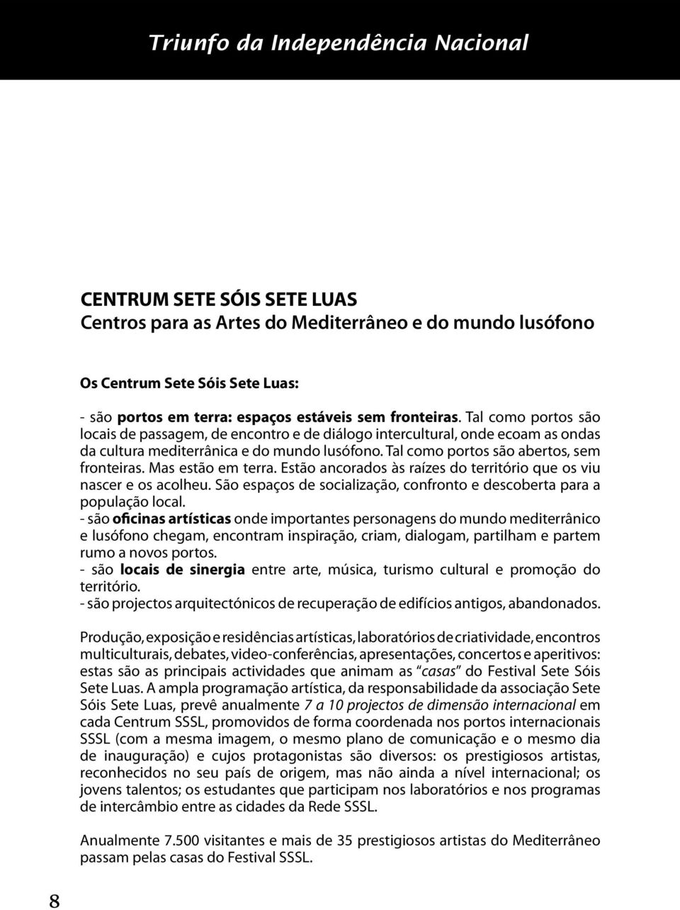 Tal como portos são abertos, sem fronteiras. Mas estão em terra. Estão ancorados às raízes do território que os viu nascer e os acolheu.