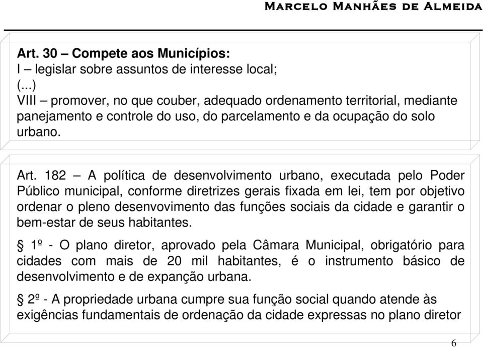 182 A política de desenvolvimento urbano, executada pelo Poder Público municipal, conforme diretrizes gerais fixada em lei, tem por objetivo ordenar o pleno desenvovimento das funções sociais da