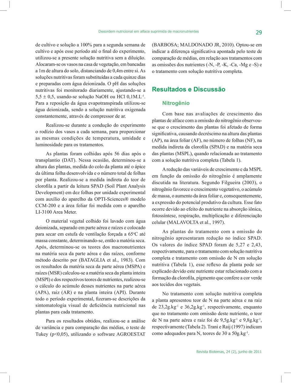 As soluções nutritivas foram substituídas a cada quinze dias e preparadas com água deionizada.