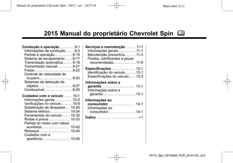 ..9-25 Sistemas de detecção de objetos...9-27 Combustível.................. 9-29 Cuidados com o veículo.... 10-1 Informações gerais........... 10-2 Verificações no veículo.