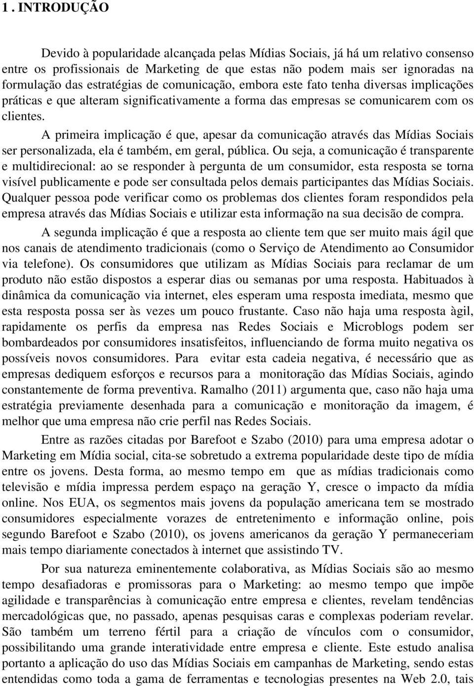 A primeira implicação é que, apesar da comunicação através das Mídias Sociais ser personalizada, ela é também, em geral, pública.