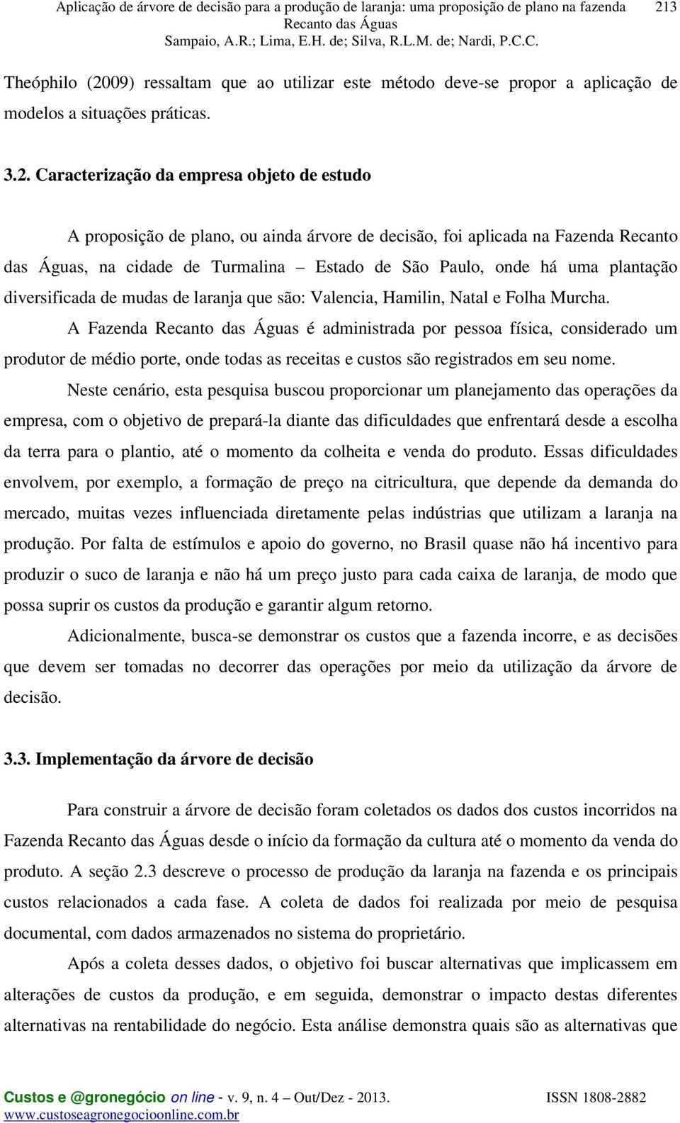 Folha Murcha. A Fazenda é administrada por pessoa física, considerado um produtor de médio porte, onde todas as receitas e custos são registrados em seu nome.