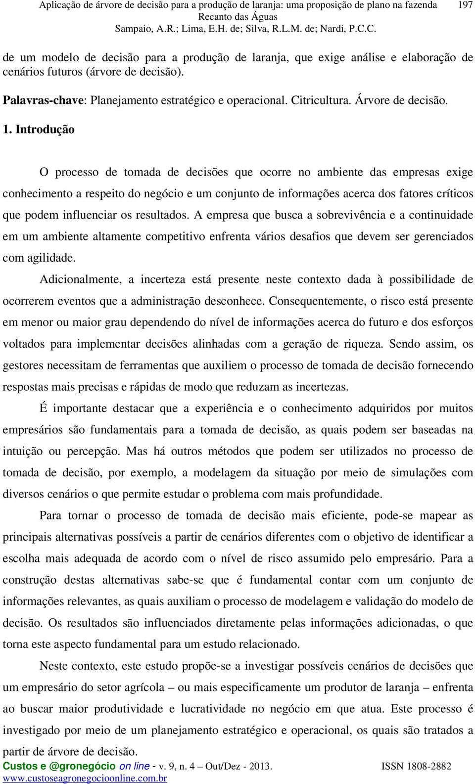 Introdução O processo de tomada de decisões que ocorre no ambiente das empresas exige conhecimento a respeito do negócio e um conjunto de informações acerca dos fatores críticos que podem influenciar