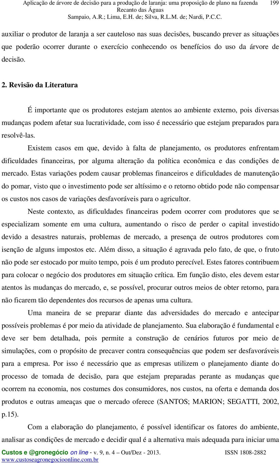 resolvê-las. Existem casos em que, devido à falta de planejamento, os produtores enfrentam dificuldades financeiras, por alguma alteração da política econômica e das condições de mercado.