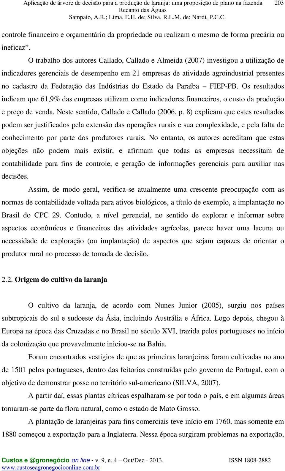 das Indústrias do Estado da Paraíba FIEP-PB. Os resultados indicam que 61,9% das empresas utilizam como indicadores financeiros, o custo da produção e preço de venda.