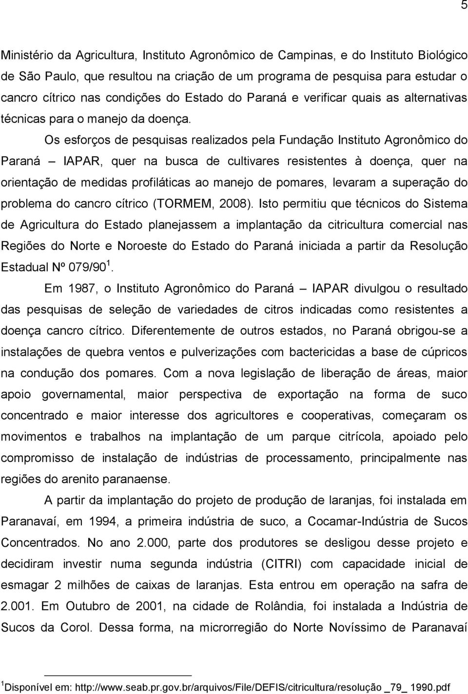 Os esforços de pesquisas realizados pela Fundação Instituto Agronômico do Paraná IAPAR, quer na busca de cultivares resistentes à doença, quer na orientação de medidas profiláticas ao manejo de