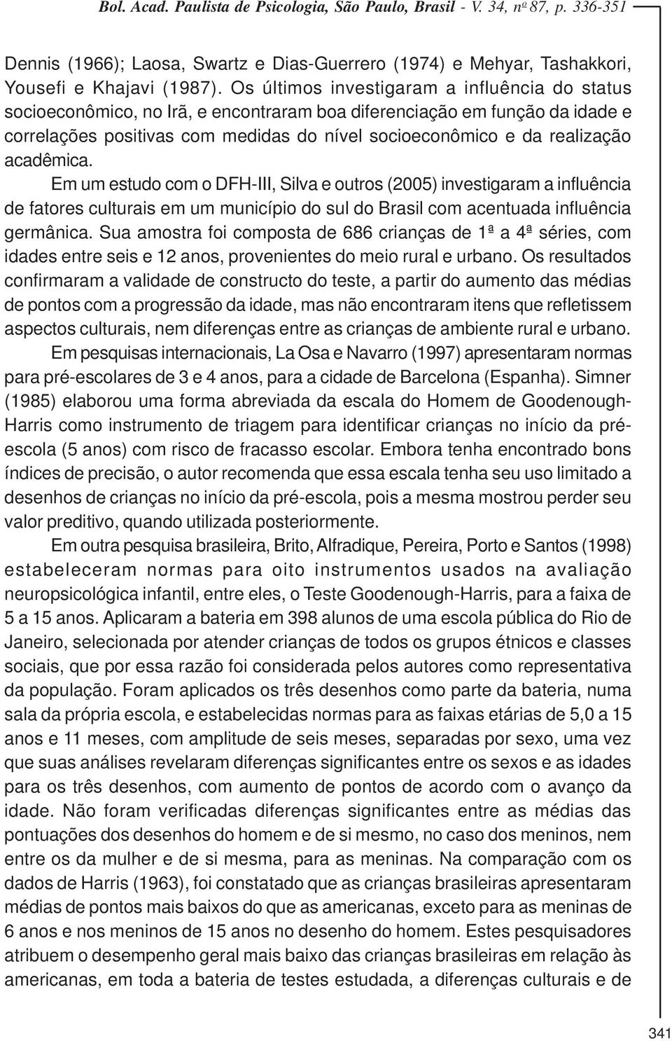 acadêmica. Em um estudo com o DFH-III, Silva e outros (2005) investigaram a influência de fatores culturais em um município do sul do Brasil com acentuada influência germânica.