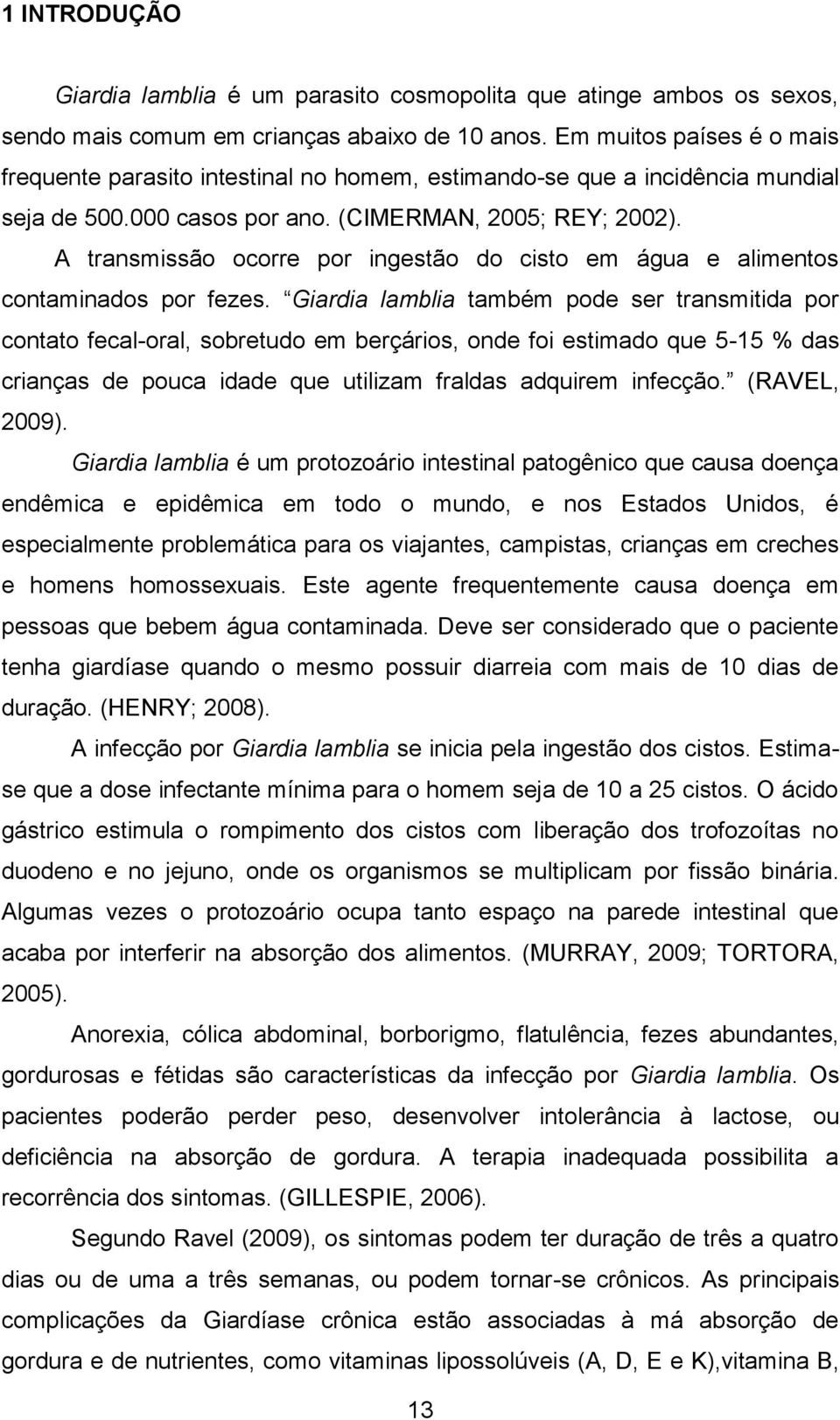 A transmissão ocorre por ingestão do cisto em água e alimentos contaminados por fezes.