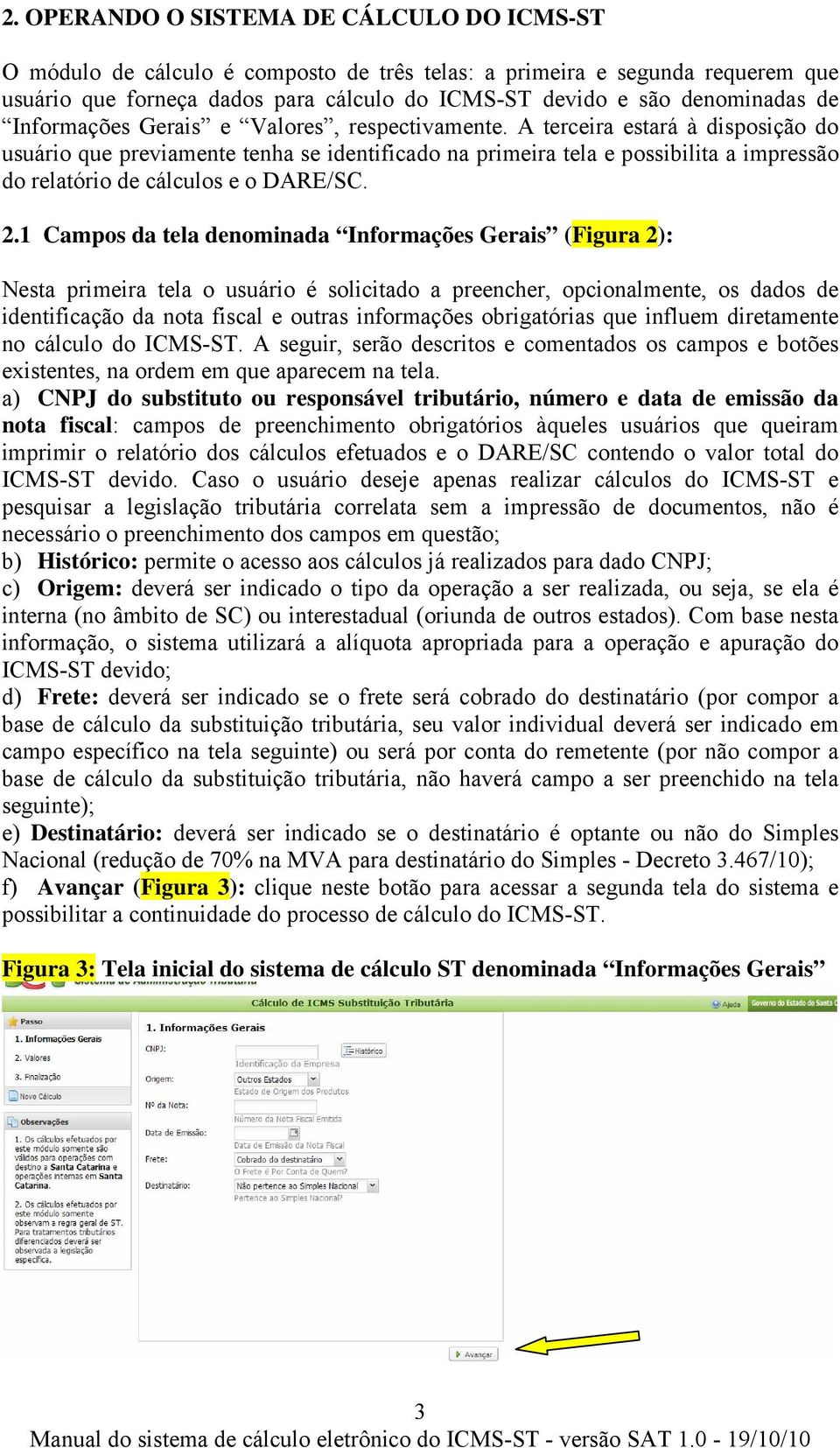 A terceira estará à disposição do usuário que previamente tenha se identificado na primeira tela e possibilita a impressão do relatório de cálculos e o DARE/SC. 2.