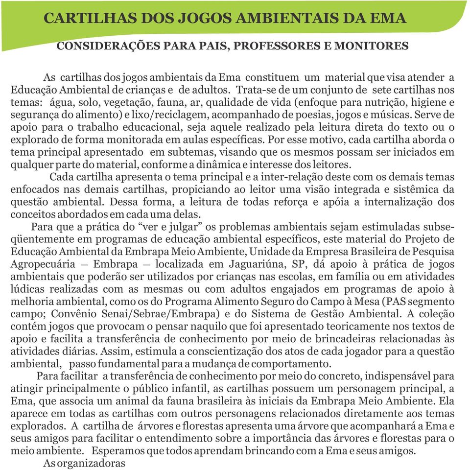 Trata-se de um conjunto de sete cartilhas nos temas: água, solo, vegetação, fauna, ar, qualidade de vida (enfoque para nutrição, higiene e segurança do alimento) e lixo/reciclagem, acompanhado de