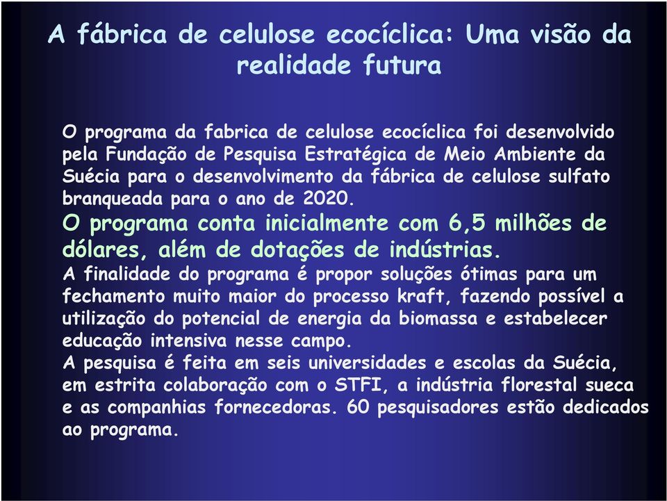 A finalidade do programa é propor soluções ótimas para um fechamento muito maior do processo kraft, fazendo possível a utilização do potencial de energia da biomassa e estabelecer educação